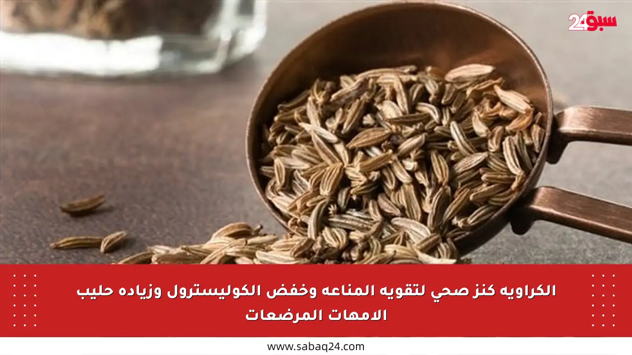 الكراوية كنز صحي لتقوية المناعة وخفض الكوليسترول وزيادة حليب الأمهات المرضعات